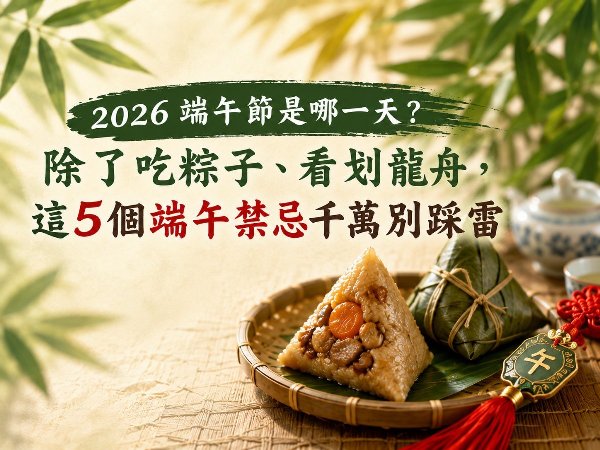 2026端午節是哪一天？除了吃粽子、看划龍舟 ，這5個端午禁忌千萬別踩雷